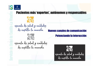 Pacientes más ‘expertos’, autónomos y responsables




                      Nuevos canales de comunicación
                           Potenciando la interacción
 
