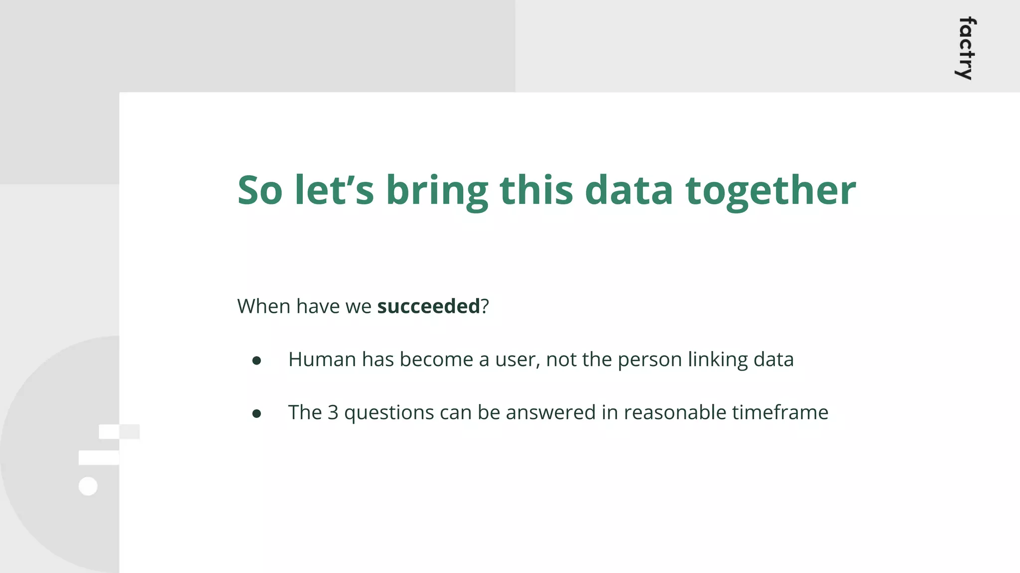 So let’s bring this data together
When have we succeeded?
● Human has become a user, not the person linking data
● The 3 questions can be answered in reasonable timeframe
 