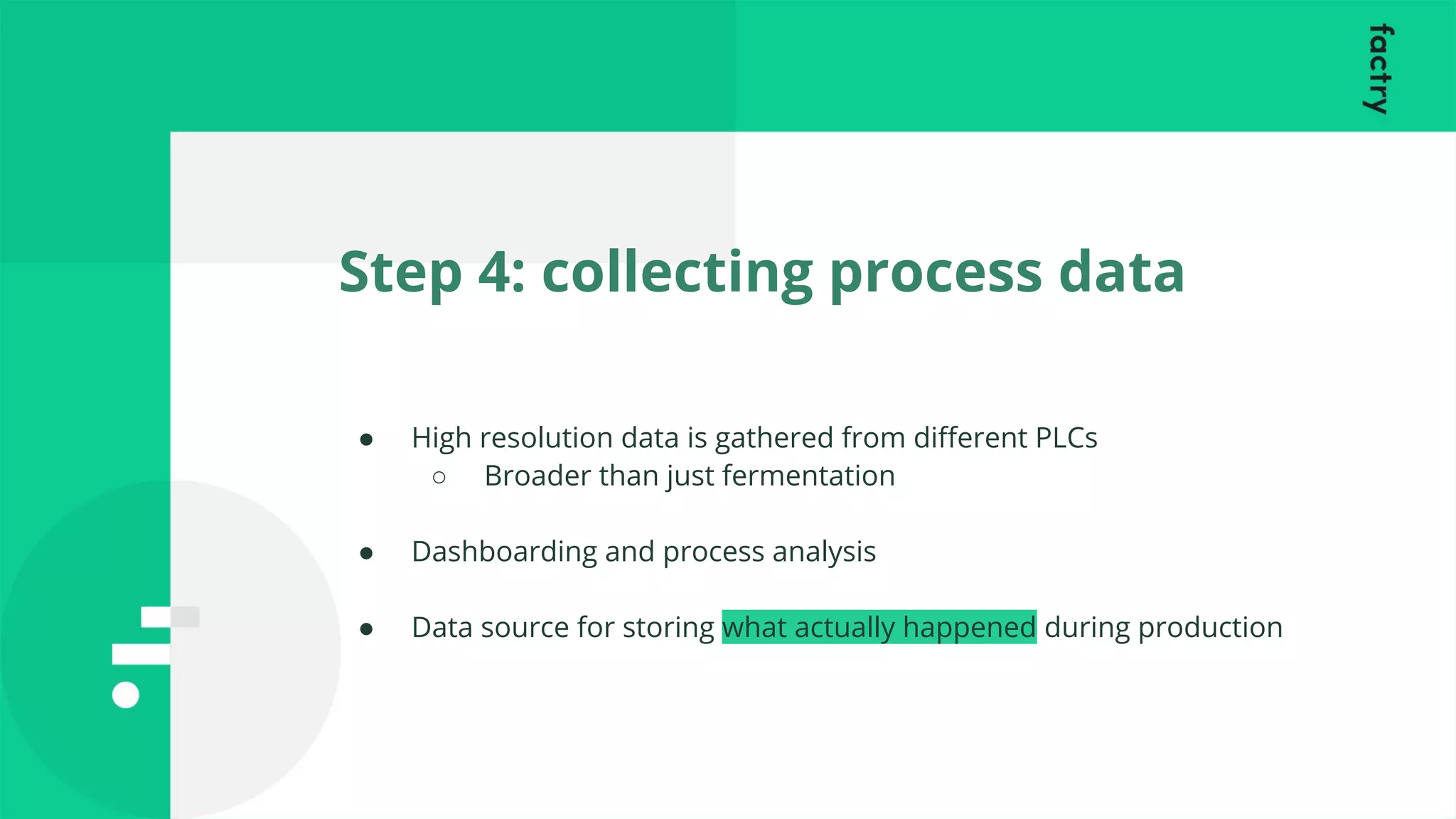 Step 4: collecting process data
● High resolution data is gathered from diﬀerent PLCs
○ Broader than just fermentation
● Dashboarding and process analysis
● Data source for storing what actually happened during production
 