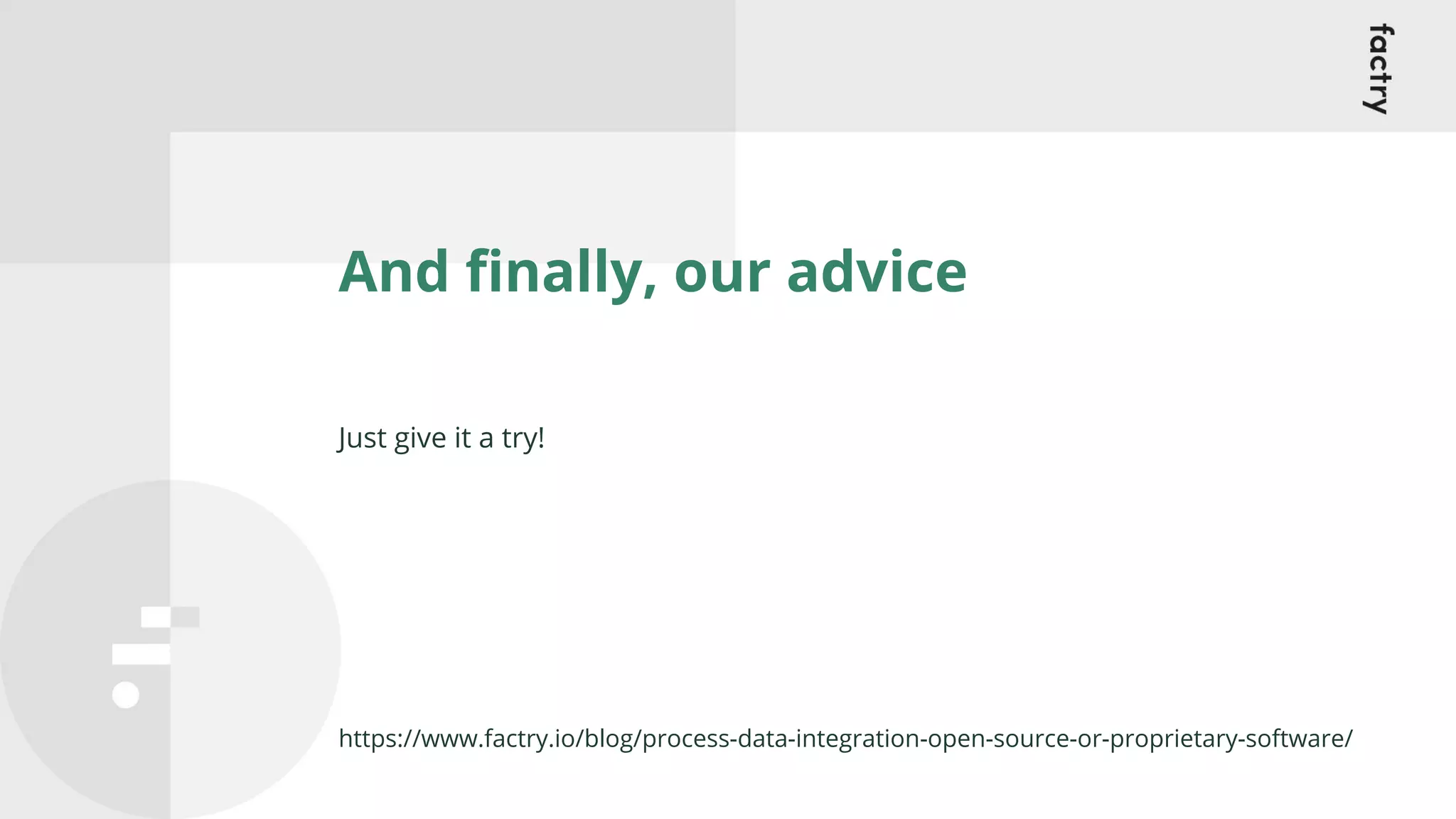 And ﬁnally, our advice
Just give it a try!
https://www.factry.io/blog/process-data-integration-open-source-or-proprietary-software/
 