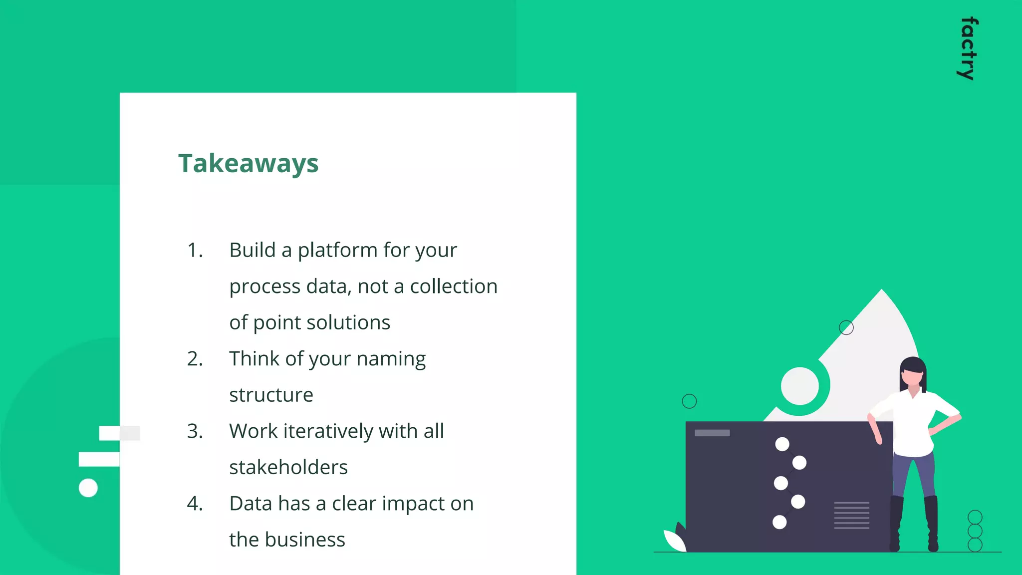 Takeaways
1. Build a platform for your
process data, not a collection
of point solutions
2. Think of your naming
structure
3. Work iteratively with all
stakeholders
4. Data has a clear impact on
the business
 