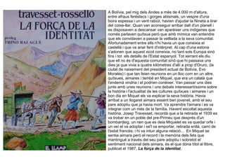 A Bolívia, pel mig dels Andes a més de 4.000 m d'altura,
entre afraus feréstecs i gorges abismals, un vespre d'una
boira espessa i un vent rabiüt, havien d'ajudar la Nineta a tirar
del cotxe-llar. Quan van aconseguir arribar dalt d'un planell i
es disposaven a descansar van aparèixer uns indígenes que
només parlaven quítxua però que amb mímica van entendre
que els convidaven a passar la vetllada a la seva comunitat.
Afortunadament entre ells n'hi havia un que coneixia el
castellà i que va anar fent d'intèrpret. Al cap d'una estona
s'adonen que aquest xicot coneixia, no tant sols Europa sinó
fins i tot els detalls de l'Estat espanyol. Tot xerrant els diu
que ell no és d'aquesta comunitat sinó que hi passava uns
dies ja que vivia a quatre kilòmetres d'allí a prop d'Oruro, (la
ciutat de naixement del president actual de Bolívia, Evo
Morales) i que tan feien reunions en un lloc com en un altre,
quítxues, aimares i també en Miquel, que era un català que
l'endemà vindria i el podrien conèixer. Van passar uns dies
junts amb unes reunions i uns debats interessantíssims sobre
la història i l'actualitat de les cultures quítxues i aimares i un
bon dia en Miquel els va explicar la seva història. Havia
arribat a un llogaret aimara essent ben jovenet, amb el seu
pare adoptiu que ja havia mort. Va aprendre l'aimara i es va
integrar com un més de la família. Havent escoltat aquesta
història, Josep Travesset, recordà que a la retirada el 1939 es
va trobar en un poble del pre-Pirineu que després d'un
bombardeig, un nen que es deia Miquelet es va quedar orfe i
un veí el va adoptar i se'l va emportar, retirada enllà, camí de
l'estat francès; i hi va intuir alguna relació... En Miquel se
sentia aimara però el record i la memòria dels fets que
mantingué a través del seu pare adoptiu i sobretot el
sentiment nacional dels aimara, és el que dóna títol al llibre,
publicat el 1987, La força de la identitat.
 