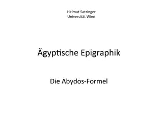 Helmut	
  Satzinger	
  
           Universität	
  Wien	
  




Ägyp%sche	
  Epigraphik	
  
         	
  
              	
  
   Die	
  Abydos-­‐Formel	
  	
  
                  	
  
                  	
  
 