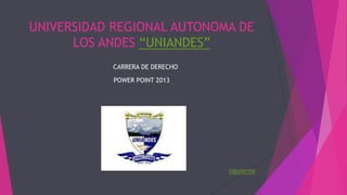 UNIVERSIDAD REGIONAL AUTONOMA DE
LOS ANDES “UNIANDES”
CARRERA DE DERECHO
POWER POINT 2013
siguiente
 