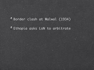 Border clash at Walwal (1934)

Ethopia asks LoN to arbitrate
 