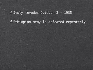 Italy invades October 3 - 1935

Ethiopian army is defeated repeatedly
 