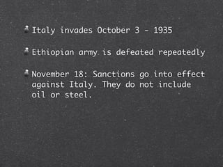 Italy invades October 3 - 1935

Ethiopian army is defeated repeatedly

November 18: Sanctions go into effect
against Italy. They do not include
oil or steel.
 