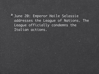 June 20: Emperor Haile Selassie
addresses the League of Nations. The
League officially condemns the
Italian actions.
 