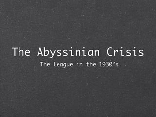 The Abyssinian Crisis
    The League in the 1930’s
 