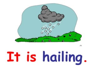 It is  hailing . 