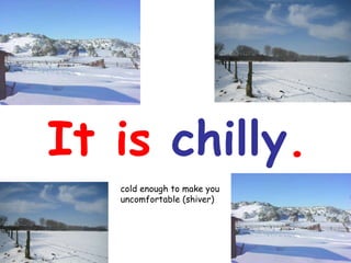 It is  chilly . cold enough to make you  uncomfortable (shiver) 