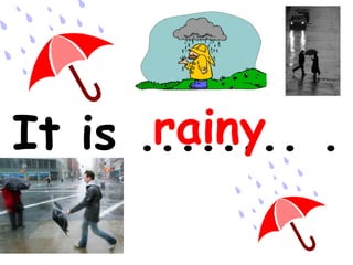 It is ........ .   rainy 