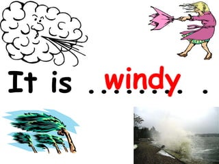 It is ........ .   windy 
