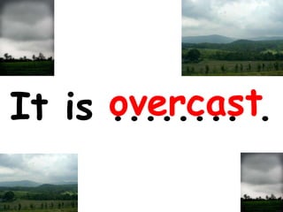 It is ........ .   overcast 