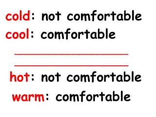 cold : not comfortable cool : comfortable ______________________________________ hot : not comfortable warm : comfortable 
