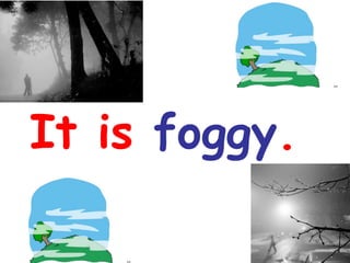 It is  foggy . 