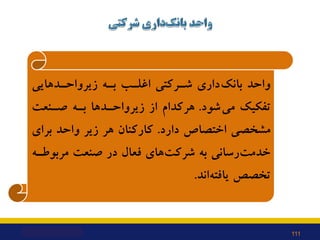 ‫زﯾﺮواﺣـﺪﻫﺎﯾﯽ‬ ‫ﺑـﻪ‬ ‫اﻏﻠـﺐ‬ ‫ﺷـﺮﮐﺘﯽ‬ ‫داري‬‫ﺑﺎﻧﮏ‬ ‫واﺣﺪ‬
‫ﺷﻮد‬‫ﻣﯽ‬ ‫ﺗﻔﮑﯿﮏ‬
.
‫ﺻـﻨﻌﺖ‬ ‫ﺑـﻪ‬ ‫زﯾﺮواﺣـﺪﻫﺎ‬ ‫از‬ ‫ﻫﺮﮐﺪام‬
‫دا...