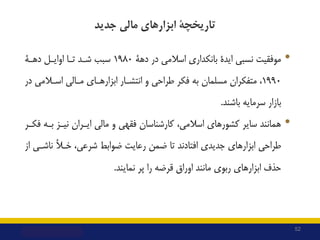 ‫ﺗﺎرﯾﺨﭽﮥ‬
‫ﺟﺪﯾﺪ‬ ‫ﻣﺎﻟﯽ‬ ‫اﺑﺰارﻫﺎي‬
•
‫ﻧﺴﺒﯽ‬ ‫ﻣﻮﻓﻘﯿﺖ‬
‫اﯾﺪة‬
‫در‬ ‫اﺳﻼﻣﯽ‬ ‫ﺑﺎﻧﮑﺪاري‬
‫دﻫﮥ‬
1980
‫اواﯾـﻞ‬ ‫ﺗـﺎ‬ ‫ﺷـﺪ‬ ‫ﺳﺒﺐ‬
...