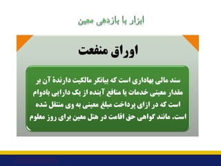 ‫ﻣﻨﻔﻌﺖ‬ ‫اوراق‬
‫ﺑﺮ‬ ‫آن‬ ‫دارﻧﺪة‬ ‫ﻣﺎﻟﮑﯿﺖ‬ ‫ﺑﯿﺎﻧﮕﺮ‬ ‫ﮐﻪ‬ ‫اﺳﺖ‬ ‫ﺑﻬﺎداري‬ ‫ﻣﺎﻟﯽ‬ ‫ﺳﻨﺪ‬
‫ﺑﺎدوام‬ ‫داراﯾﯽ‬ ‫ﯾﮏ‬ ‫از‬ ‫آﯾﻨﺪه‬...