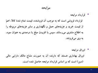 70
‫ﻣﺮاﺑﺤﻪ‬
•
‫ﻗﺮارداد‬
‫ﻣﺮاﺑﺤﻪ‬
‫ﻗﺮارداد‬
‫ﻓﺮوﺷﯽ‬
‫اﺳﺖ‬
‫ﮐﻪ‬
‫ﺑﻪ‬
‫ﻣﻮﺟﺐ‬
‫آن‬
،‫ﻓﺮوﺷﻨﺪه‬
‫ﻗﯿﻤﺖ‬
‫ﺗﻤﺎم‬
‫ﺷﺪة‬
،‫ﮐﺎﻻ‬
‫ﻢ‬‫...