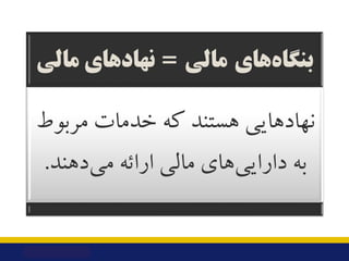 ‫ﻫﺎي‬‫ﺑﻨﮕﺎه‬
‫ﻣﺎﻟﯽ‬
=
‫ﻣﺎﻟﯽ‬ ‫ﻧﻬﺎدﻫﺎي‬
‫ﻣﺮﺑﻮط‬ ‫ﺧﺪﻣﺎت‬ ‫ﮐﻪ‬ ‫ﻫﺴﺘﻨﺪ‬ ‫ﻧﻬﺎدﻫﺎﯾﯽ‬
‫دﻫﻨﺪ‬‫ﻣﯽ‬ ‫اراﺋﻪ‬ ‫ﻣﺎﻟﯽ‬ ‫ﻫﺎي‬‫داراﯾﯽ‬ ‫ﺑﻪ...