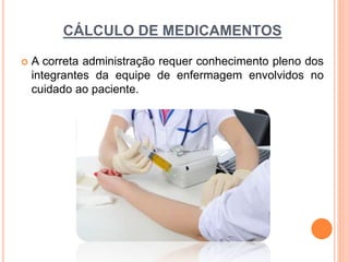 CÁLCULO DE MEDICAMENTOS
 A correta administração requer conhecimento pleno dos
integrantes da equipe de enfermagem envolvidos no
cuidado ao paciente.
 