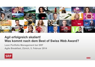 Agil erfolgreich skaliert!
Was kommt nach dem Best of Swiss Web Award?
Lean Portfolio Management bei SRF
Agile Breakfast, Zürich, 5. Februar 2014
 