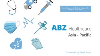 Asia - Pacific
Presented by Ajeet Singh
Manufacturer of Medical Disposable
Product from India
 