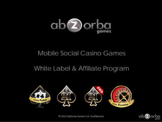 Mobile Social Casino Games

White Label & Affiliate Program




       © 2012 AbZorba Games S.A. Confidential
 