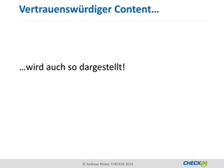 Vertrauenswürdiger Content…




…wird auch so dargestellt!




               © Andreas Nickel, CHECK24 2013
 
