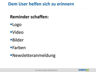 Dem User helfen sich zu erinnern

Reminder schaffen:
Logo
Video
Bilder
Farben
Newsletteranmeldung

             © Andreas Nickel, CHECK24 2013
 