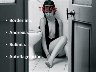 TEMAS: Borderline. Anorexia. Bulimia. Autoflagelación. 