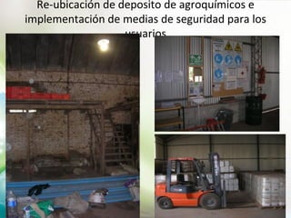 Re-ubicación de deposito de agroquímicos e
implementación de medias de seguridad para los
                   usuarios
 