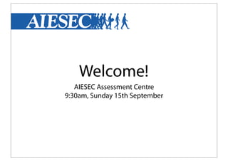 Welcome!
AIESEC Assessment Centre
9:30am, Sunday 15th September
 