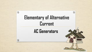 Elementary of Alternative
Current
AC Generators
 