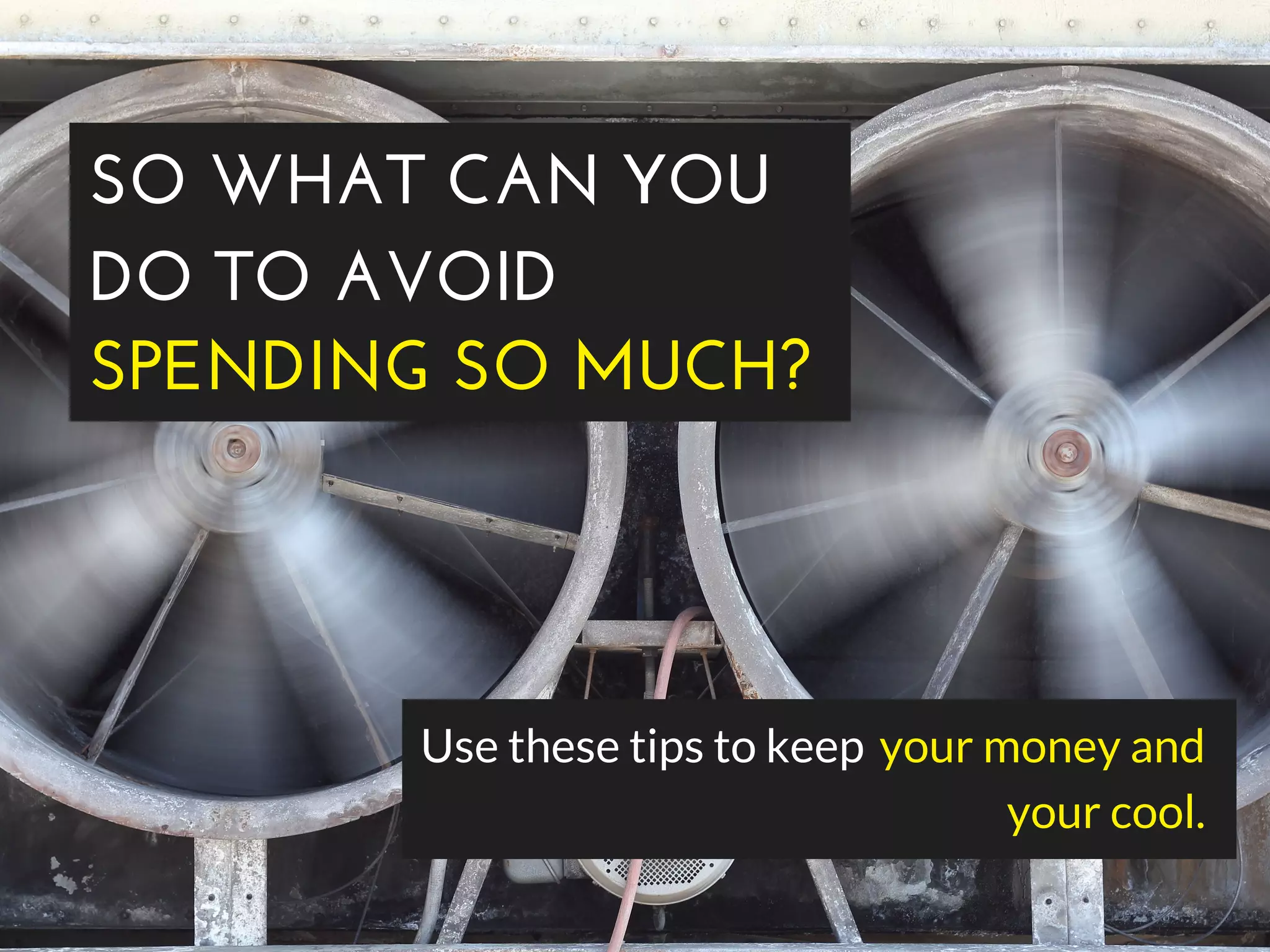 SO WHAT CAN YOU
DO TO AVOID 
SPENDING SO MUCH? 
Use these tips to keep your money and
your cool.
 
