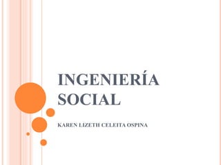 INGENIERÍA
SOCIAL
KAREN LIZETH CELEITA OSPINA
 