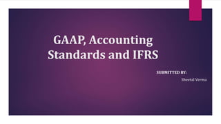 GAAP, Accounting
Standards and IFRS
SUBMITTED BY:
Sheetal Verma
 