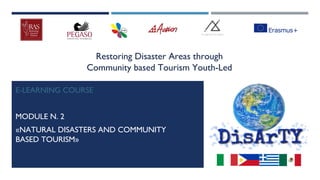 Restoring Disaster Areas through
Community based Tourism Youth-Led
E-LEARNING COURSE
MODULE N. 2
«NATURAL DISASTERS AND COMMUNITY
BASED TOURISM»
 