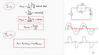 13
𝑰 𝑻𝒉,𝒂𝒗 =
𝟏
𝟐𝝅
න
𝜶
𝝅
𝑽 𝒎
𝑹
𝒔𝒊𝒏 𝝎𝒕 𝒅𝝎𝒕
=
𝑽 𝒎
𝟐𝝅𝑹
ȁ(− 𝒄𝒐𝒔 𝝎𝒕) 𝜶
𝝅
𝑰 𝑻𝒉,𝒂𝒗 =
𝑽 𝒎
𝟐𝝅𝑹
(𝟏 + 𝒄𝒐𝒔 𝜶)
𝑰 𝑻𝒉,𝒓𝒎𝒔 =
𝑰 𝒐,𝒓𝒎𝒔
𝟐
𝑷 𝑫 = 𝑽 𝑯 𝑰 𝑻𝒉,𝒂𝒗 + 𝒓 𝒅 𝑰 𝑻𝒉,𝒓𝒎𝒔
𝟐
 
