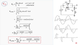 18
𝑽 𝒐 = ቊ
𝑉𝑚 sin 𝜔𝑡 , 𝛼 < 𝜔𝑡 < 𝛽
0 , 𝑜𝑡ℎ𝑒𝑟𝑤𝑖𝑠𝑒
𝑽 𝒐,𝒓𝒎𝒔 =
1
𝜋
න
𝛼
𝛽
𝑉𝑚 sin 𝜔𝑡 2 ⅆ𝜔𝑡
𝑽 𝒐,𝒓𝒎𝒔 =
𝑽 𝒎
𝟐
𝛽 − 𝛼 −
sin 2𝛽
2
+
sin 2𝛼
2
=
𝑉𝑚
2
2𝜋
න
𝛼
𝛽
1 − cos(2𝜔𝑡) ⅆ𝜔𝑡
=
𝑉𝑚
2𝜋
ቮ𝜔𝑡 −
sin(2𝜔𝑡)
2
𝛼
𝛽
=
𝑉 𝑚
2𝜋
𝛽 −
sin 2𝛽
2
− 𝛼 +
sin 2𝛼
2
 