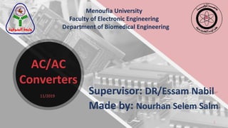 1
Menoufia University
Faculty of Electronic Engineering
Department of Biomedical Engineering
Supervisor: DR/Essam Nabil
Made by: Nourhan Selem Salm
AC/AC
Converters
11/2019
 