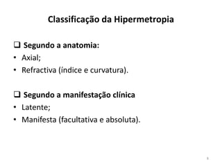 Classificação da Hipermetropia
 Segundo a anatomia:
• Axial;
• Refractiva (índice e curvatura).
 Segundo a manifestação clínica
• Latente;
• Manifesta (facultativa e absoluta).
8
 