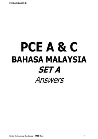 PCE BAHAGIAN (A+C)
Center for Learning Excellence – AT&D Dept 1
PCE A & C
BAHASA MALAYSIA
SET A
Answers
AGENCY TRAINING & DEVELOPMENT DEPT.
AIA CO. LTD
 
