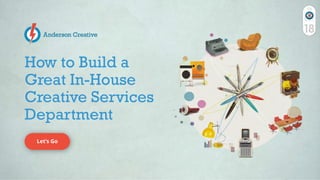How to Build a
Great In-House
Creative Services
Department
Let’s Go
126
 