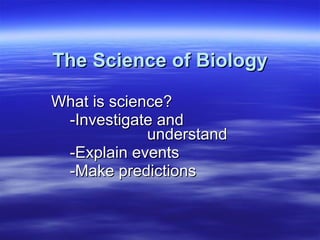 The Science of Biology What is science? -Investigate and  understand -Explain events -Make predictions 