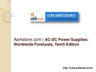 Aarkstore.com | AC-DC Power Supplies:
Worldwide Forecasts, Tenth Edition




                         http://www.aarkstore.com/
 