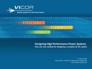 1
Designing High Performance Power Systems
Fast, low risk, method for designing a complete AC-DC system
17 March 2016
Paul Yeaman – Director of Applications Engineering
Vicor Power Components
 
