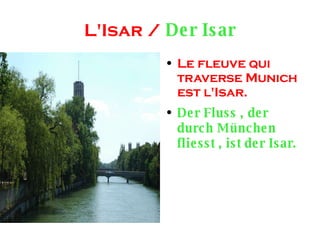 L'Isar / Der Isar Le fleuve qui traverse Munich est l'Isar. Der Fluss , der durch München fliesst , ist der Isar.