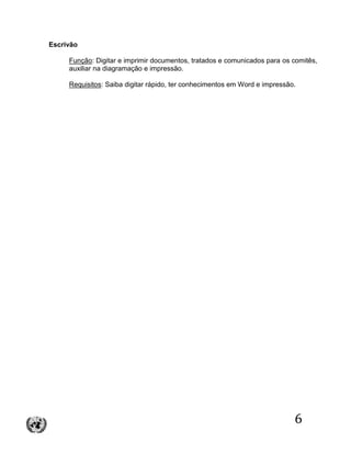 6
Escrivão
Função: Digitar e imprimir documentos, tratados e comunicados para os comitês,
auxiliar na diagramação e impressão.
Requisitos: Saiba digitar rápido, ter conhecimentos em Word e impressão.
 